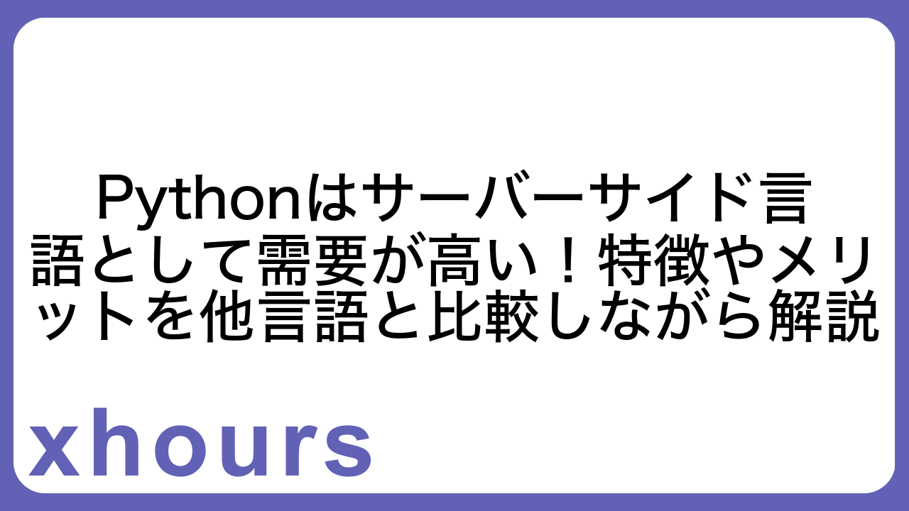 Pythonはサーバーサイド言語として需要が高い！特徴やメリットを他言語と比較しながら解説