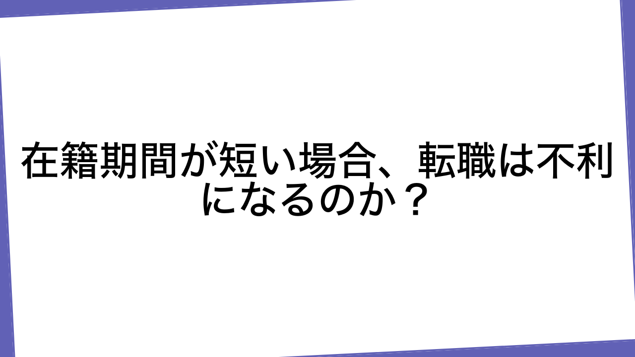 在籍期間が短い場合、転職は不利になるのか？