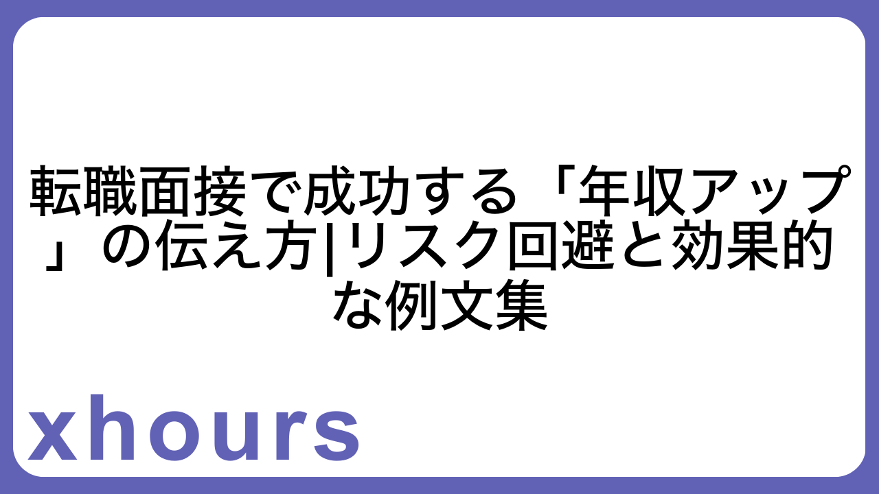 転職面接で成功する「年収アップ」の伝え方|リスク回避と効果的な例文集