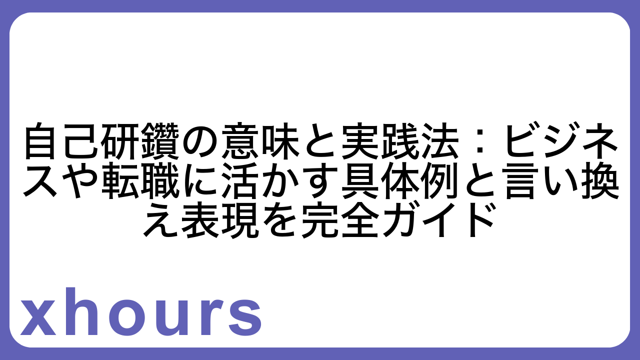 自己研鑽の意味と実践法：ビジネスや転職に活かす具体例と言い換え表現を完全ガイド