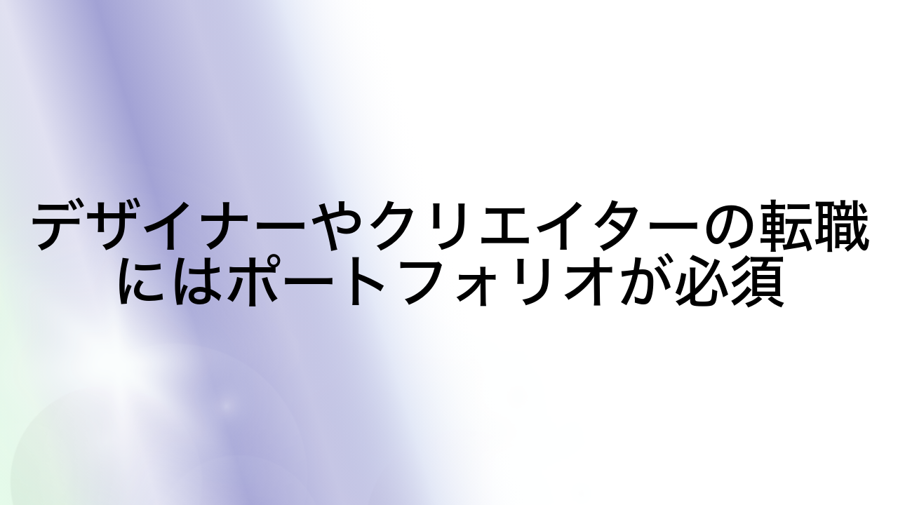 デザイナーやクリエイターの転職にはポートフォリオが必須