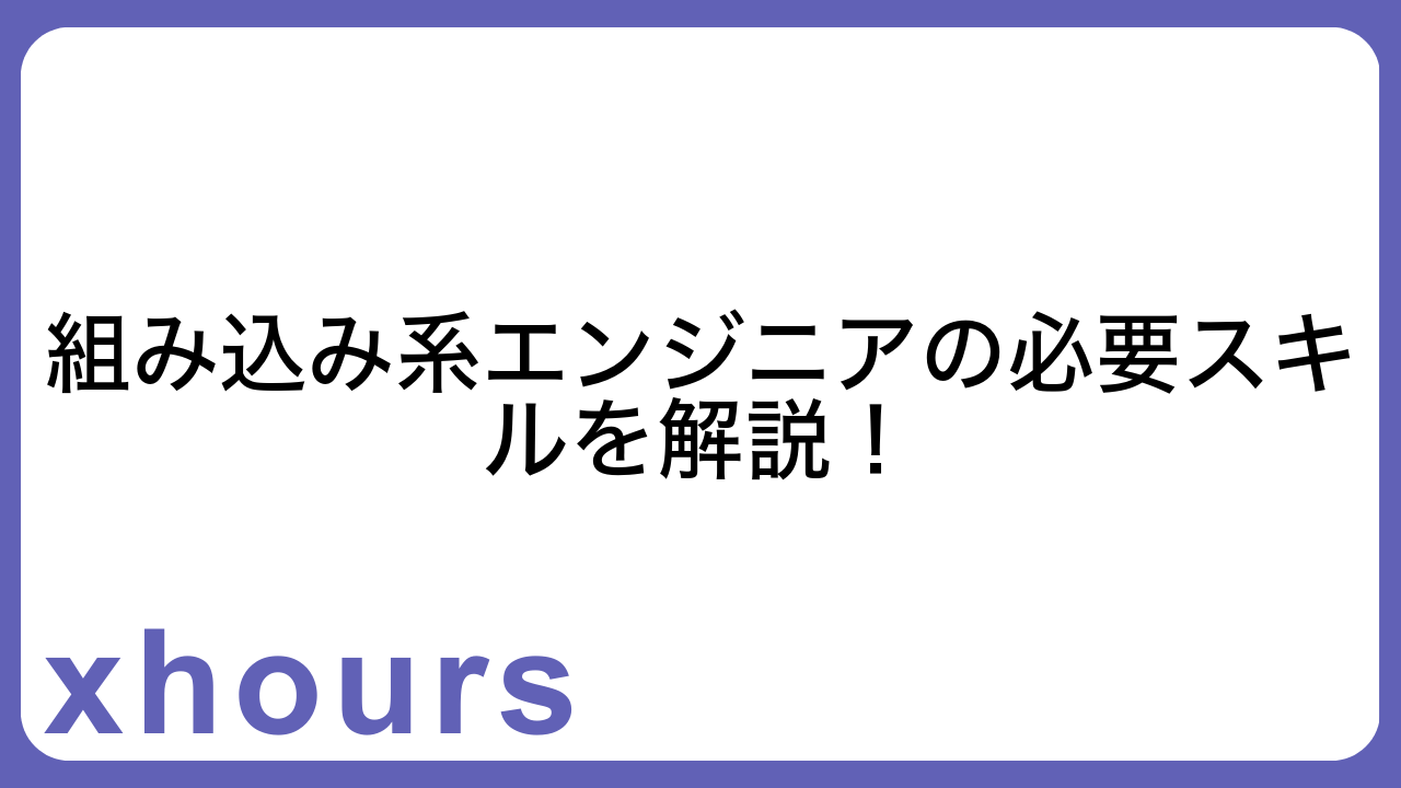 組み込み系エンジニアの必要スキルを解説！