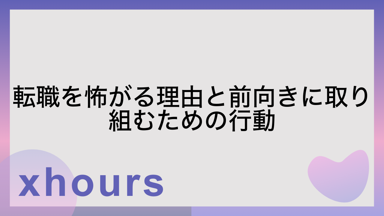 転職を怖がる理由と前向きに取り組むための行動