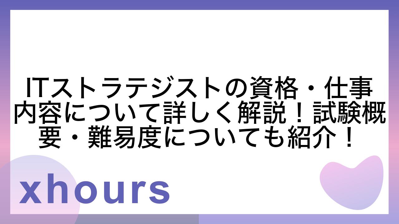 ITストラテジストの資格・仕事内容について詳しく解説！試験概要・難易度についても紹介！