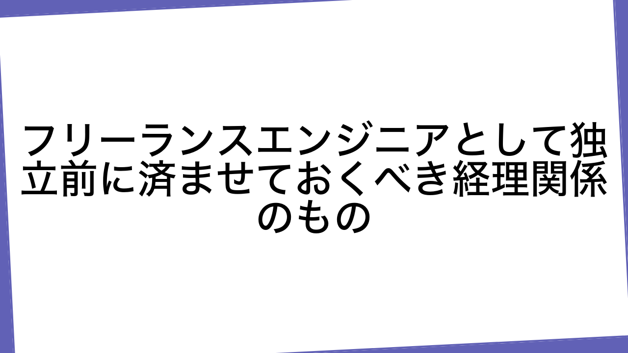 フリーランスエンジニアとして独立前に済ませておくべき経理関係のもの