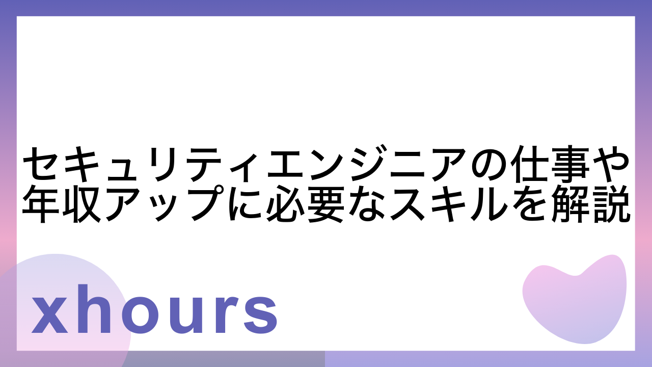 セキュリティエンジニアの仕事や年収アップに必要なスキルを解説