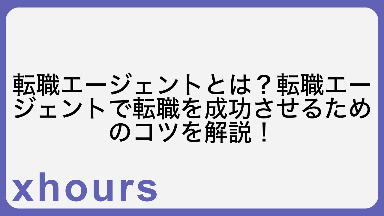 転職エージェントとは？転職エージェントで転職を成功させるためのコツを解説！