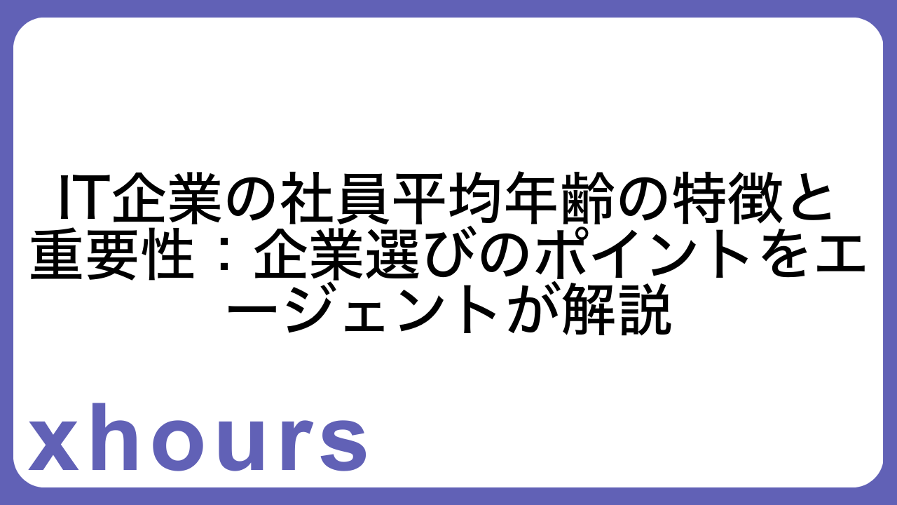IT企業の社員平均年齢の特徴と重要性：企業選びのポイントをエージェントが解説