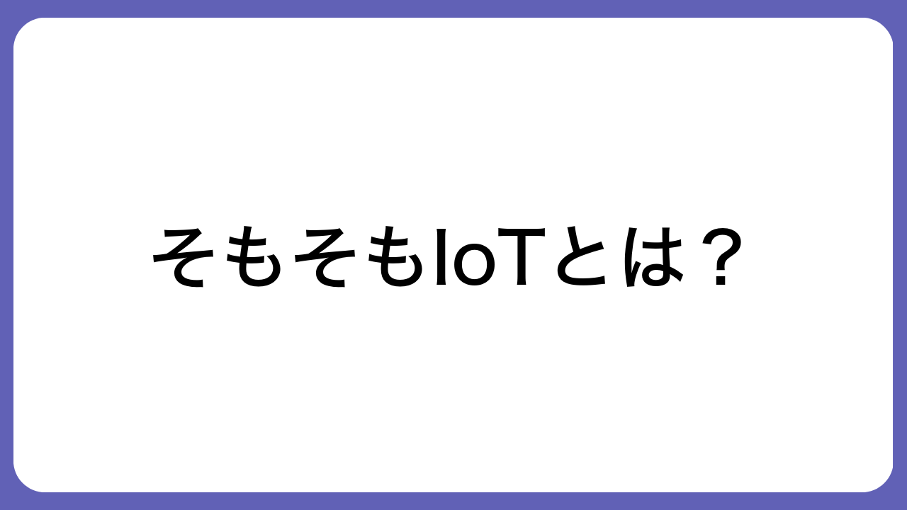 そもそもIoTとは？