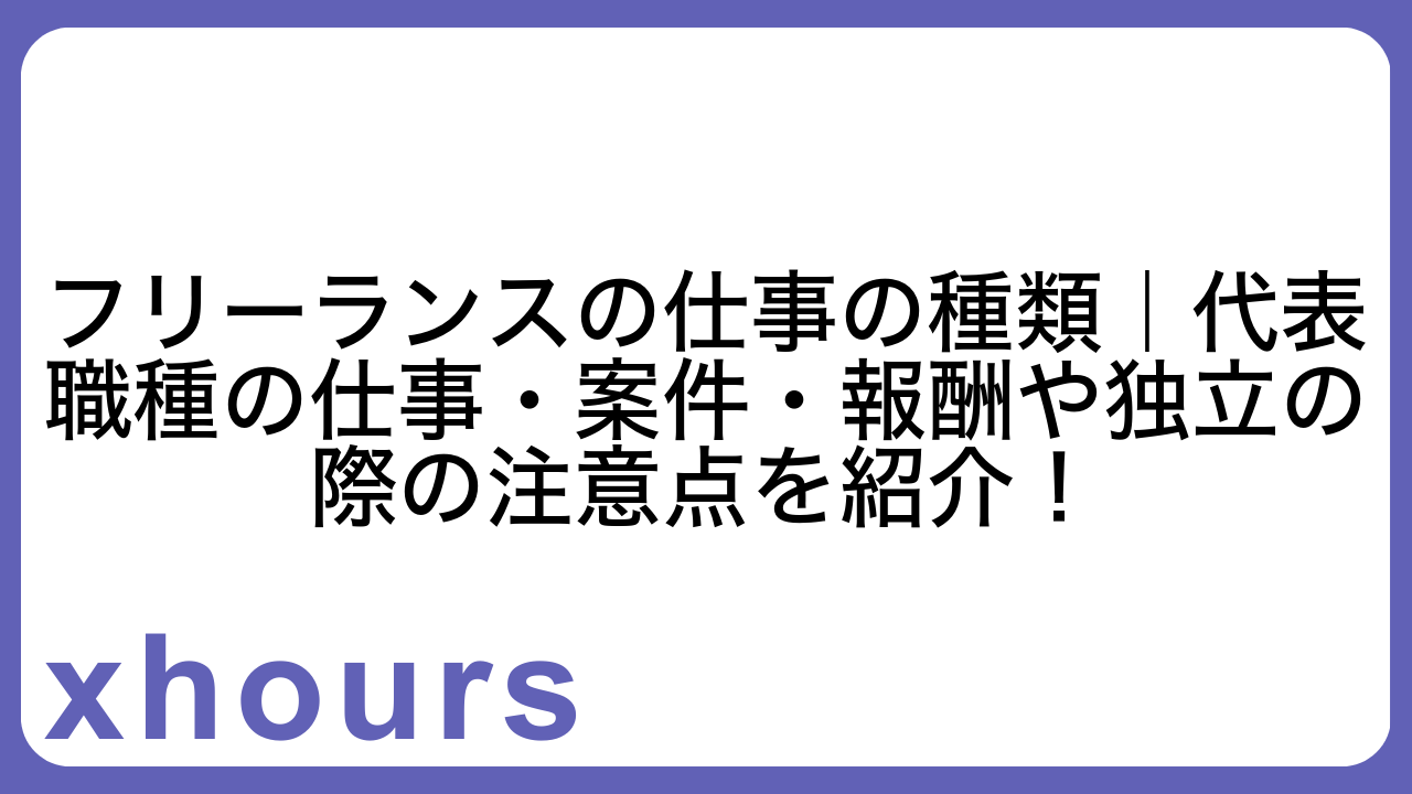 フリーランスの仕事の種類｜代表職種の仕事・案件・報酬や独立の際の注意点を紹介！