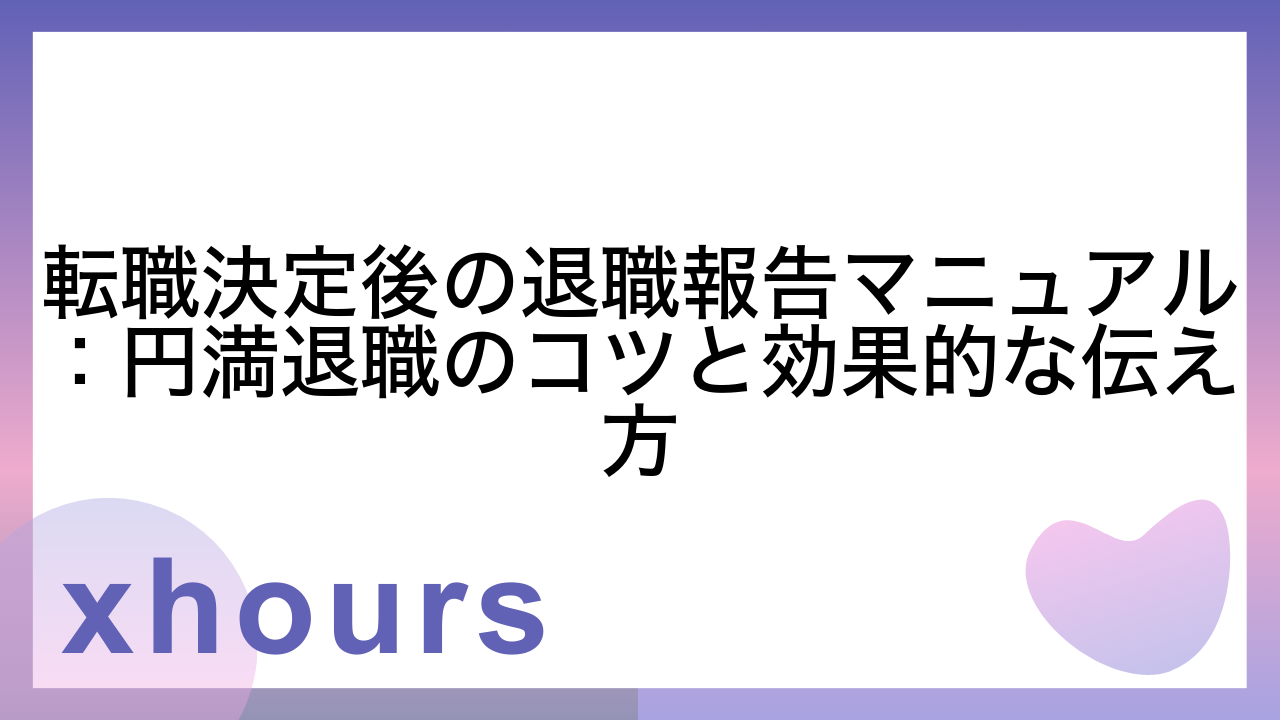 転職決定後の退職報告マニュアル：円満退職のコツと効果的な伝え方