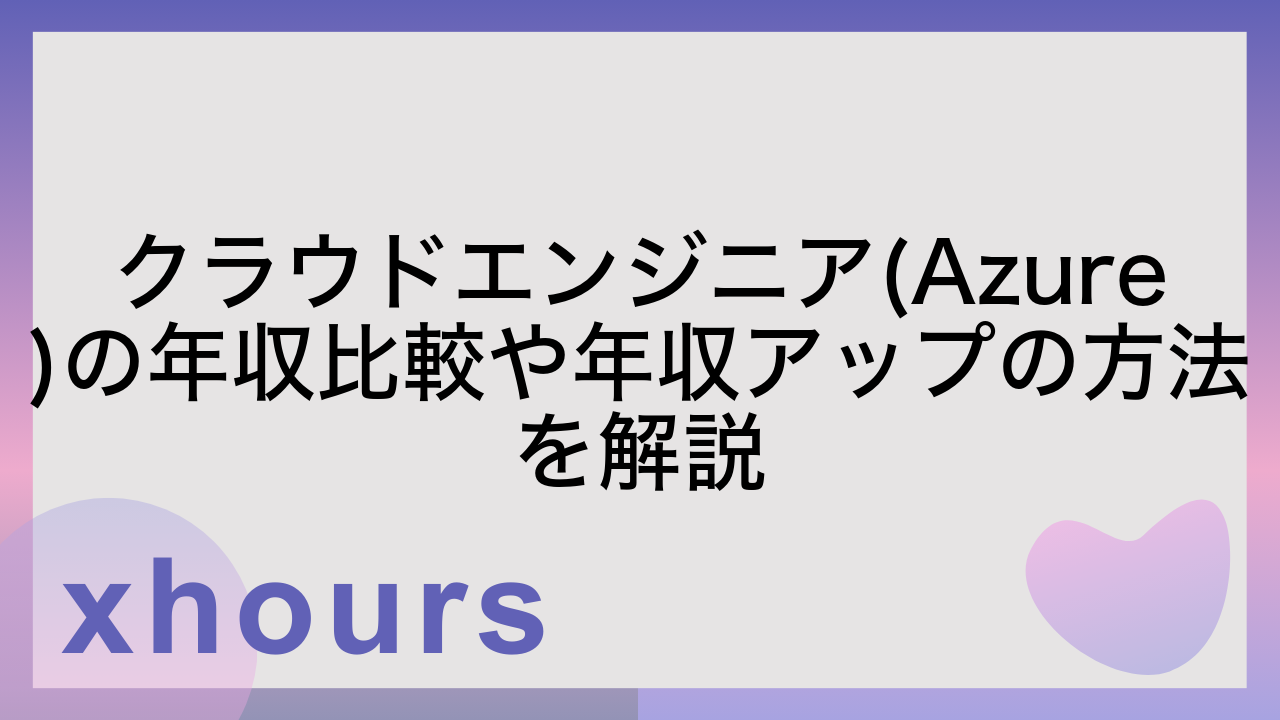 クラウドエンジニア(Azure)の年収比較や年収アップの方法を解説