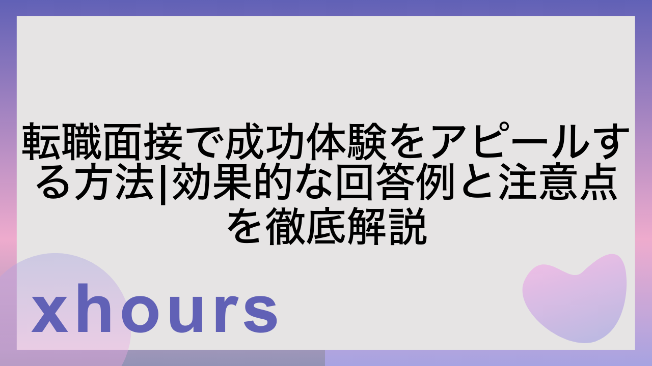 転職面接で成功体験をアピールする方法|効果的な回答例と注意点を徹底解説