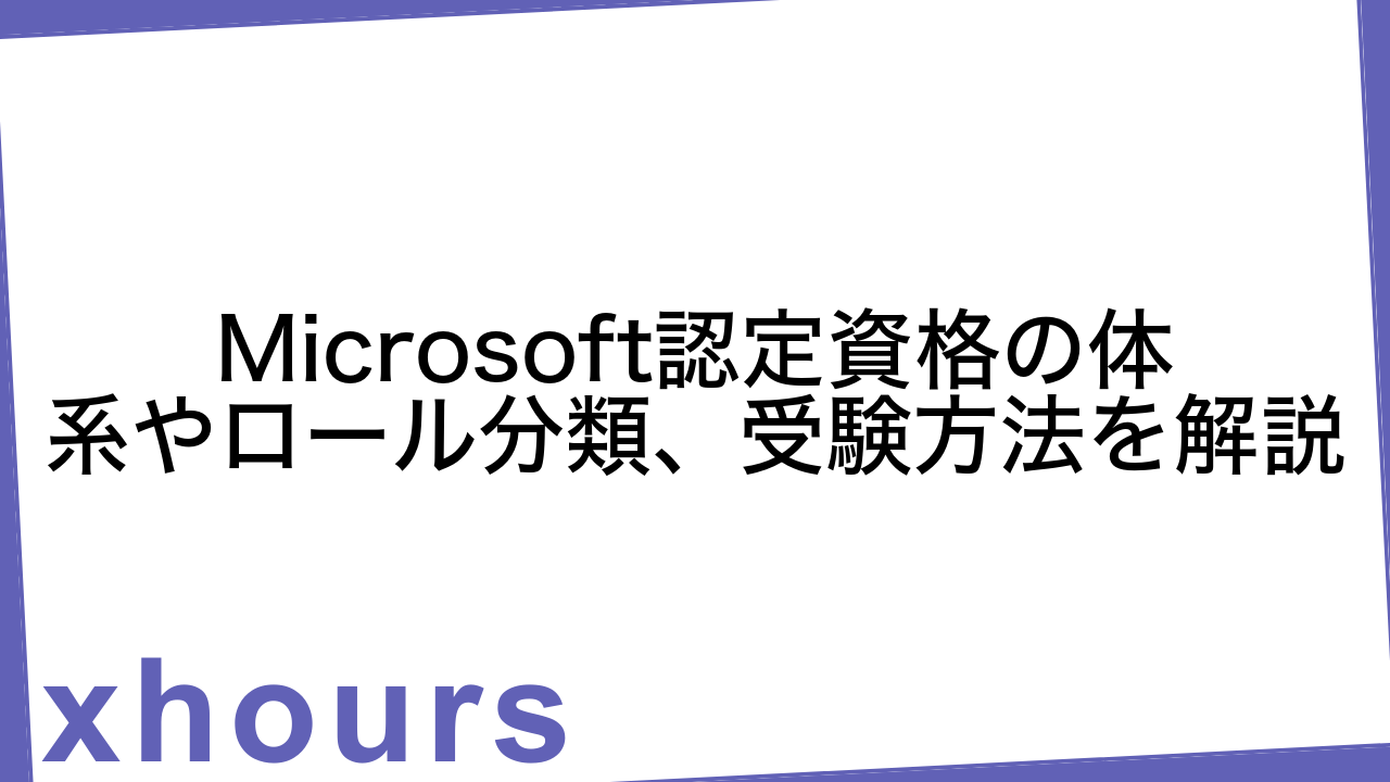 Microsoft認定資格の体系やロール分類、受験方法を解説