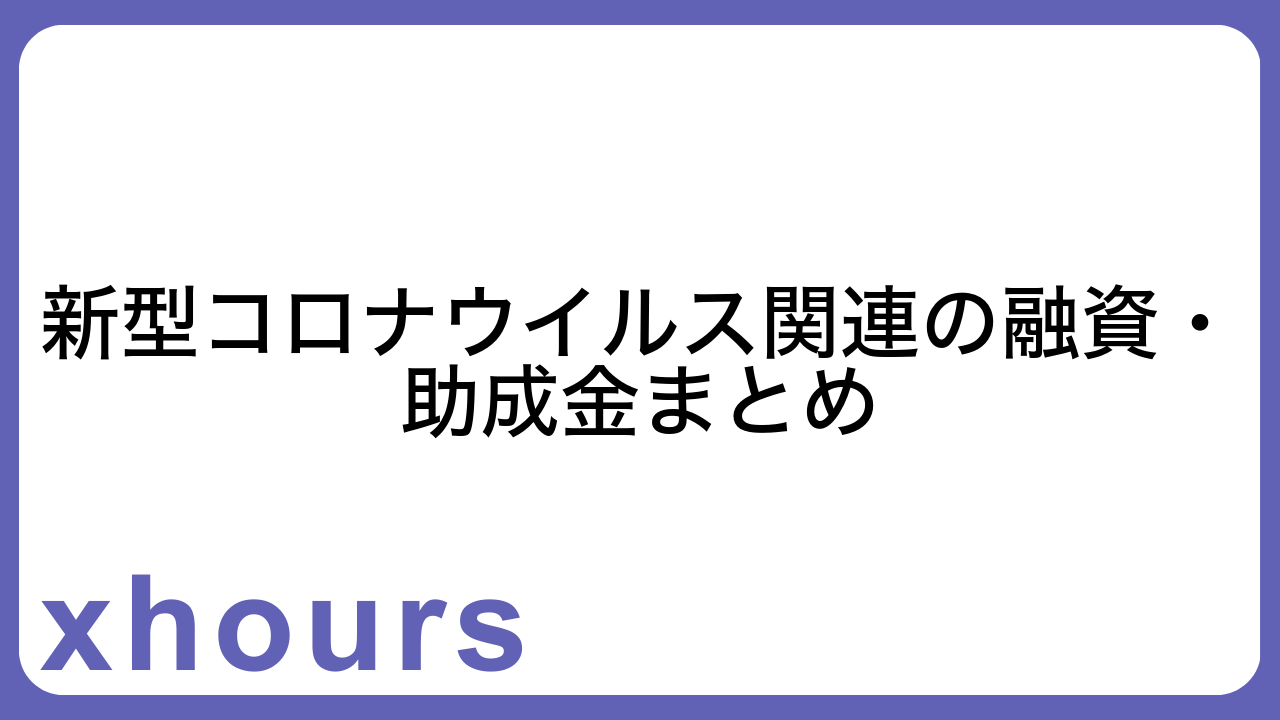 新型コロナウイルス関連の融資・助成金まとめ