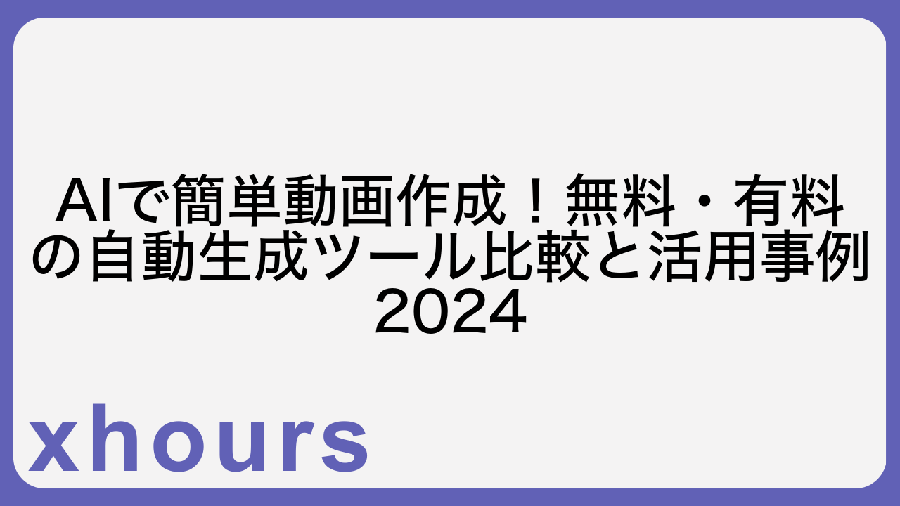 AIで簡単動画作成！無料・有料の自動生成ツール比較と活用事例2024