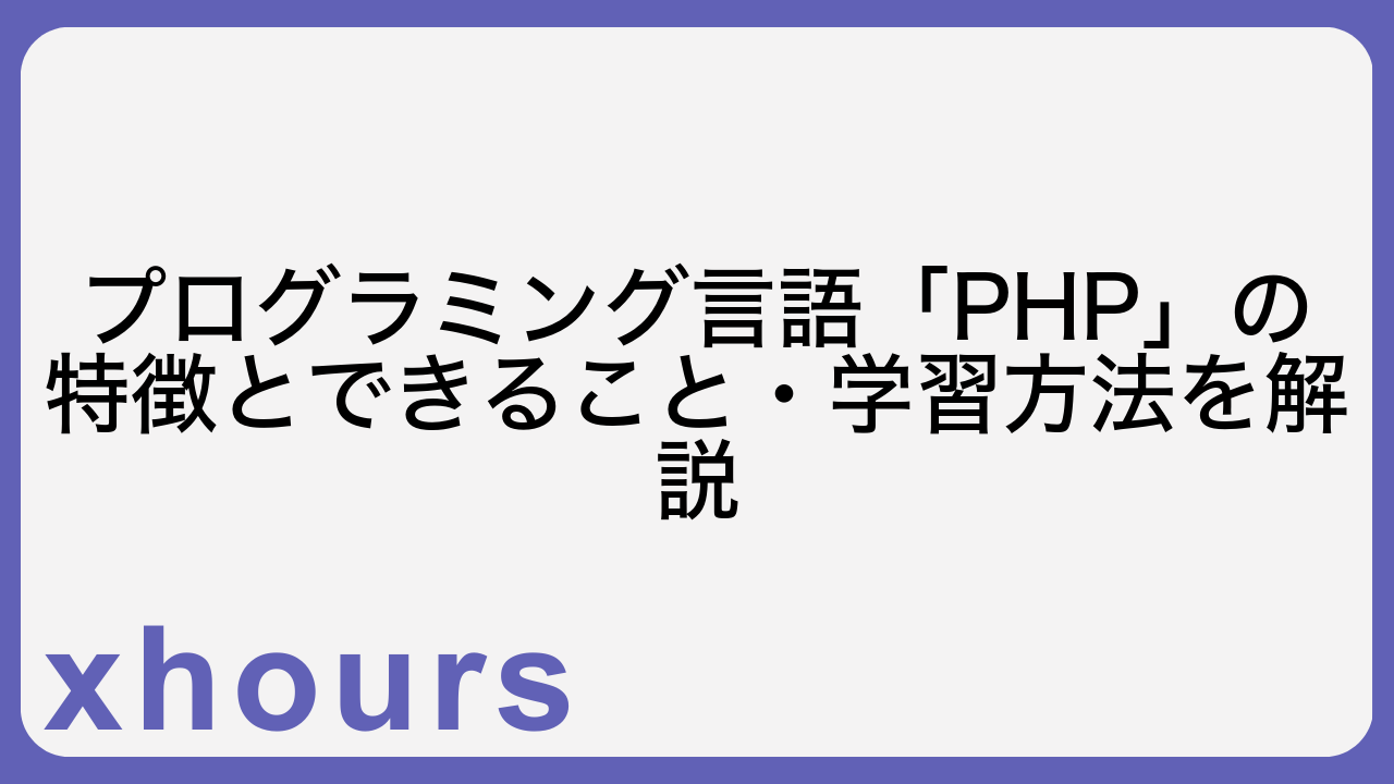 プログラミング言語「PHP」の特徴とできること・学習方法を解説