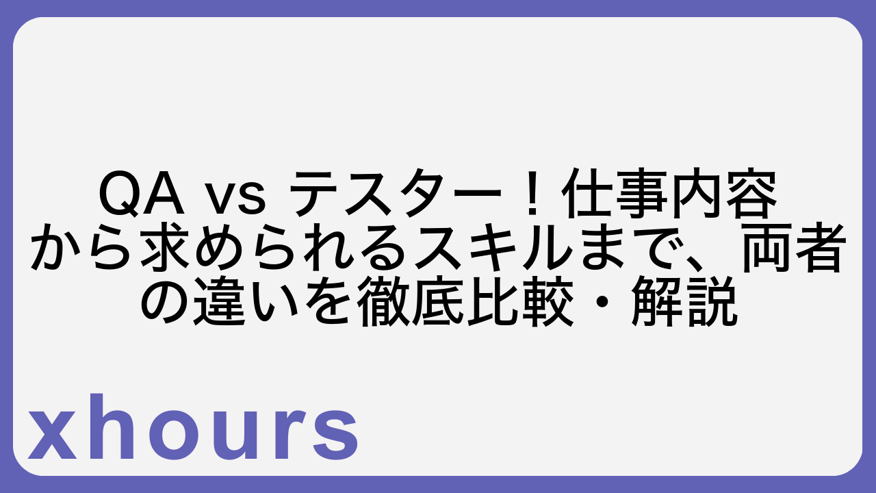 QA vs テスター！仕事内容から求められるスキルまで、両者の違いを徹底比較・解説