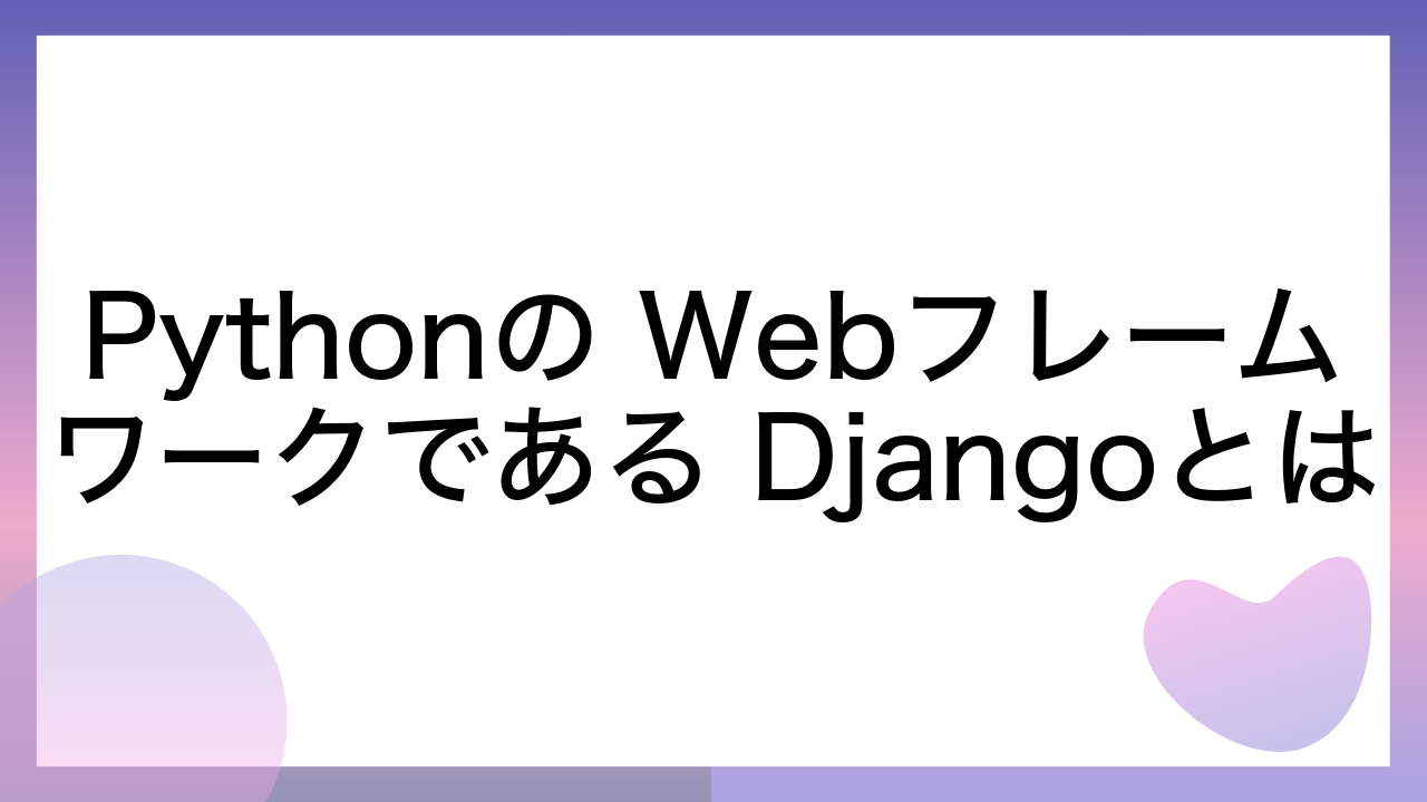 Pythonの Webフレームワークである Djangoとは