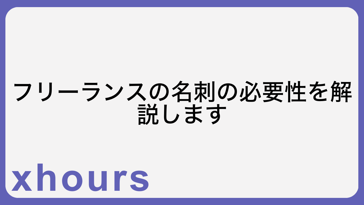 フリーランスの名刺の必要性を解説します