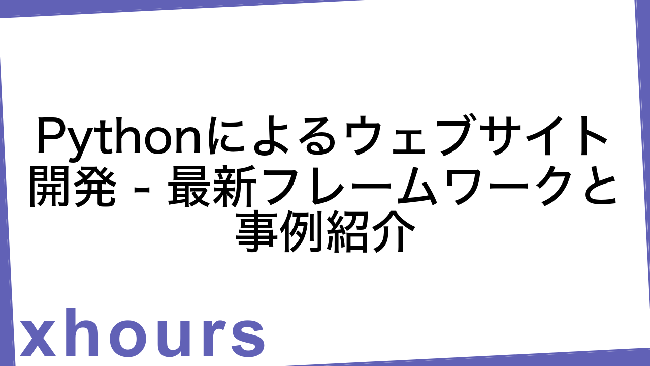 Pythonによるウェブサイト開発 - 最新フレームワークと事例紹介