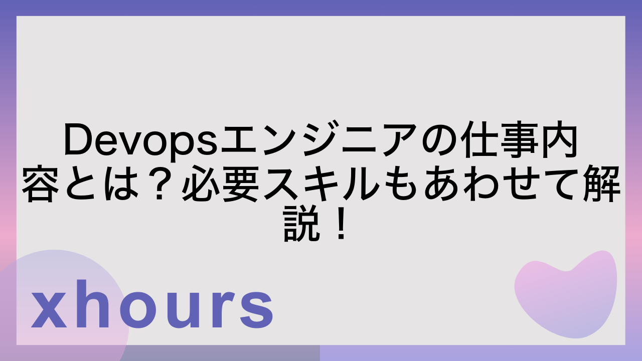 Devopsエンジニアの仕事内容とは？必要スキルもあわせて解説！