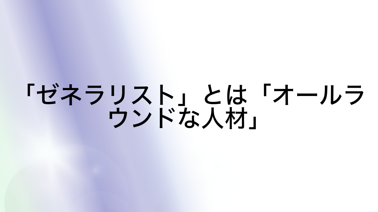 「ゼネラリスト」とは「オールラウンドな人材」