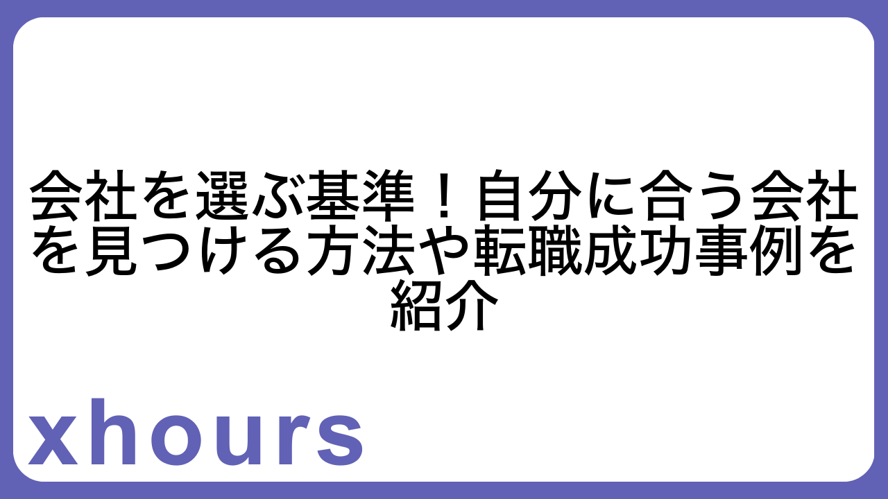 会社を選ぶ基準！自分に合う会社を見つける方法や転職成功事例を紹介