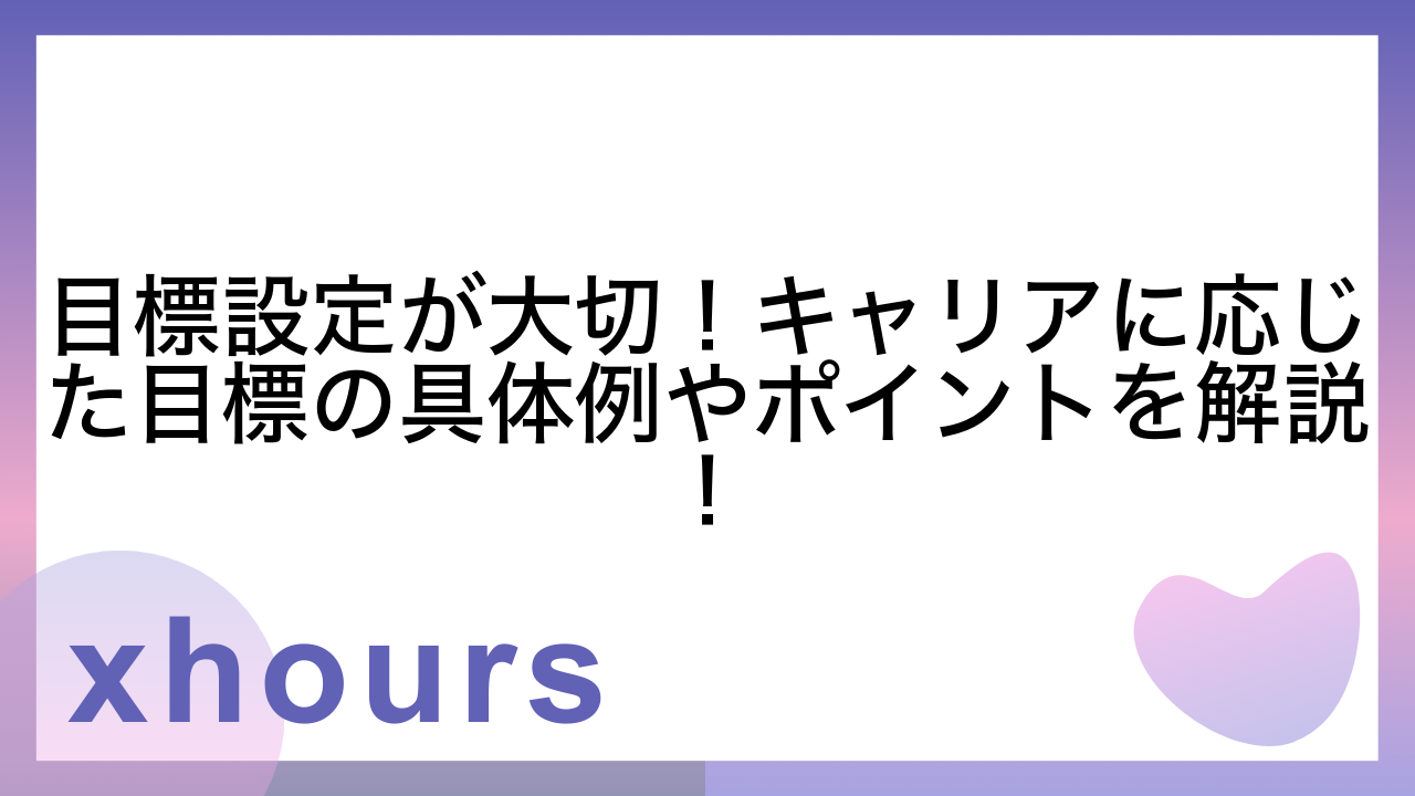 目標設定が大切！キャリアに応じた目標の具体例やポイントを解説！