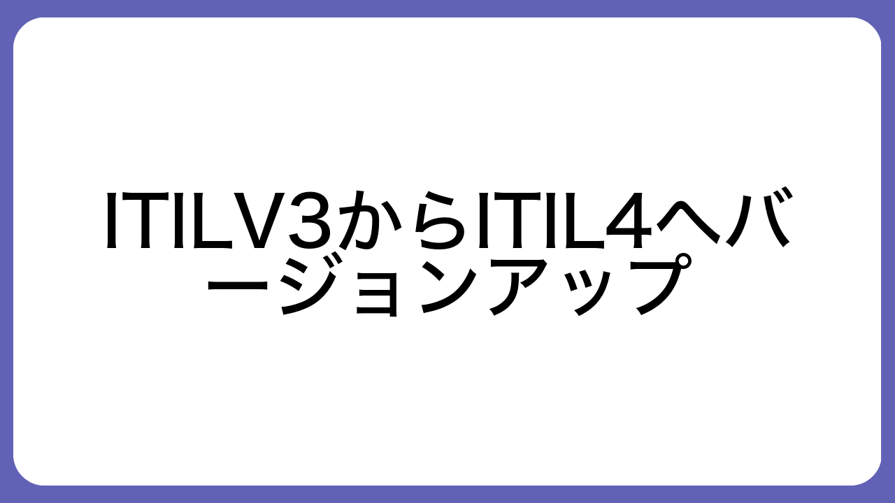 ITILV3からITIL4へバージョンアップ