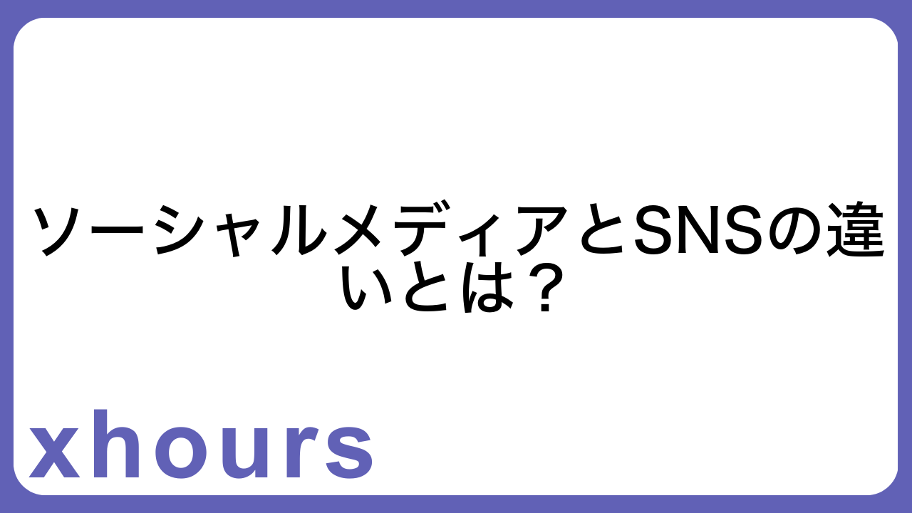 ソーシャルメディアとSNSの違いとは？