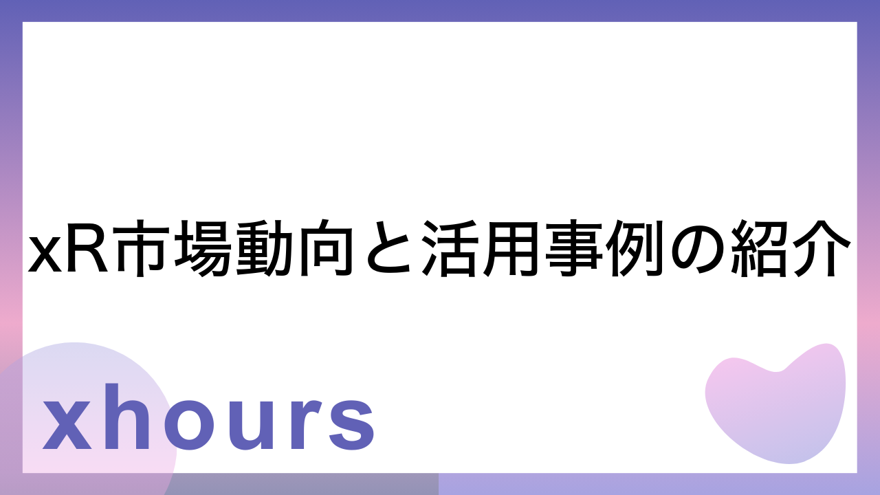 xR市場動向と活用事例の紹介