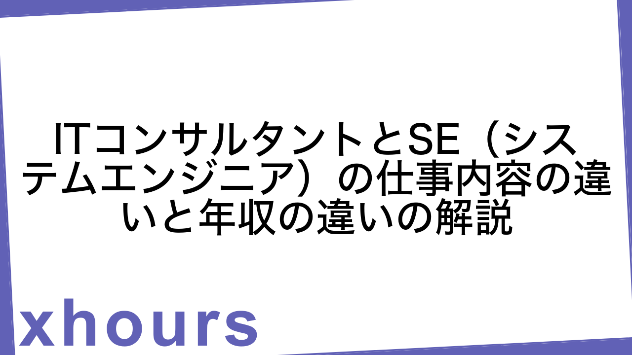 ITコンサルタントとSE（システムエンジニア）の仕事内容の違いと年収の違いの解説