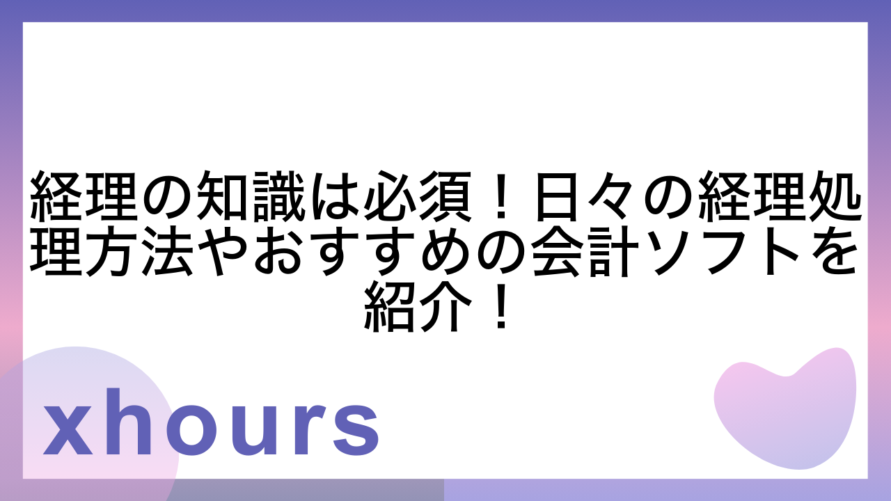 経理の知識は必須！日々の経理処理方法やおすすめの会計ソフトを紹介！