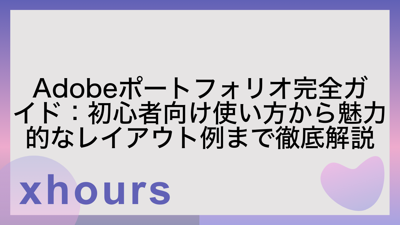 Adobeポートフォリオ完全ガイド：初心者向け使い方から魅力的なレイアウト例まで徹底解説