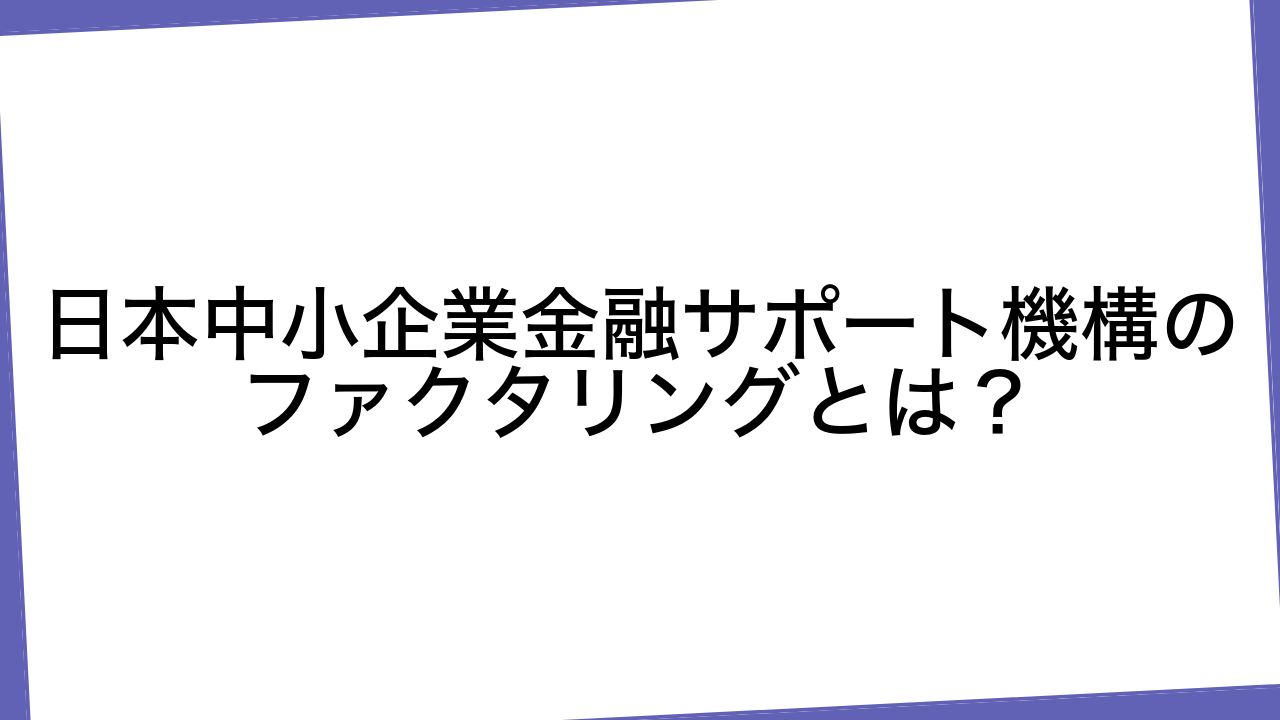 日本中小企業金融サポート機構のファクタリングとは？