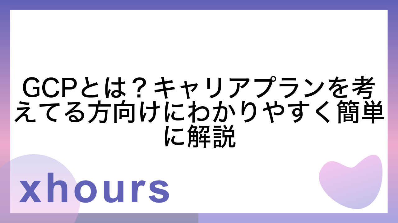 GCPとは？キャリアプランを考えてる方向けにわかりやすく簡単に解説