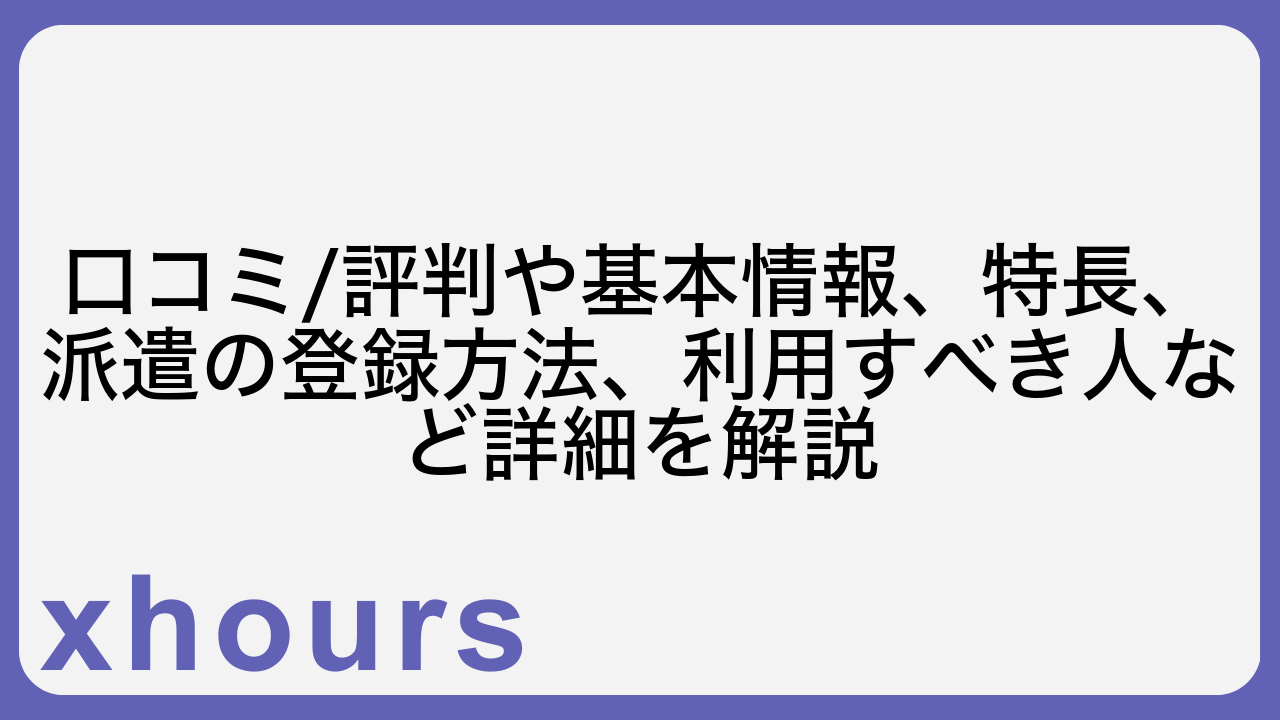 口コミ/評判や基本情報、特長、派遣の登録方法、利用すべき人など詳細を解説