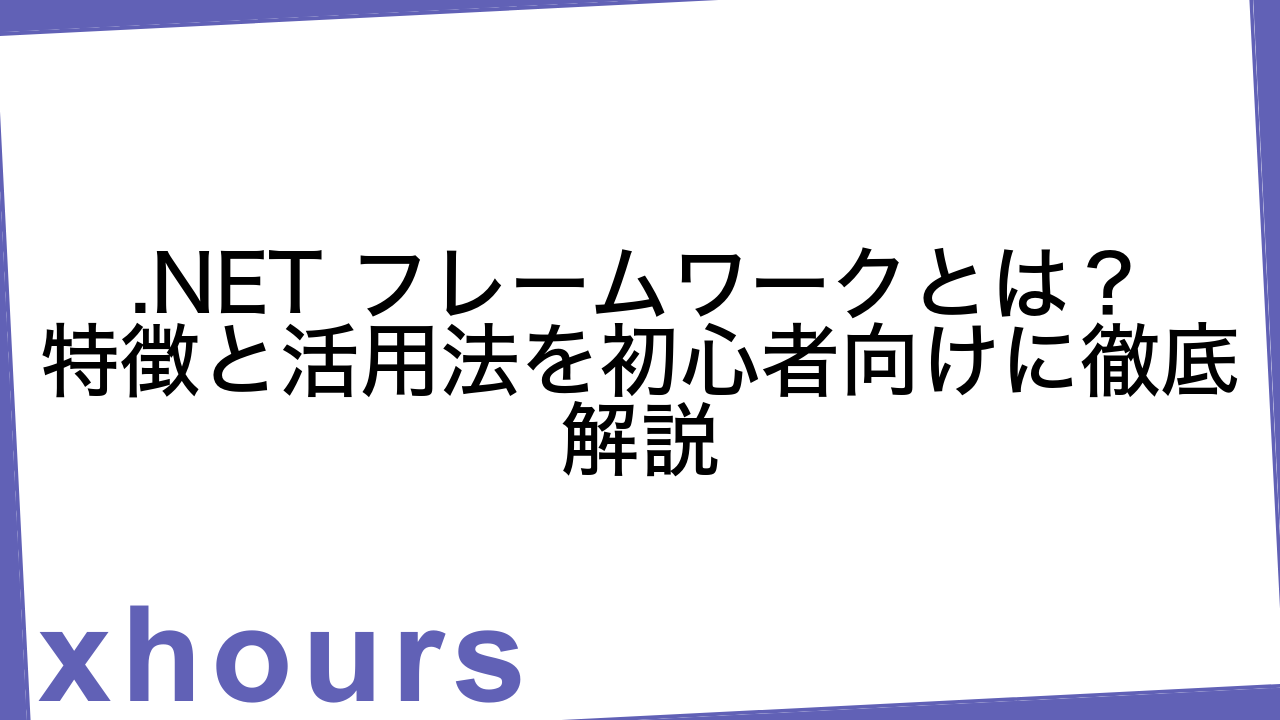.NET フレームワークとは？特徴と活用法を初心者向けに徹底解説