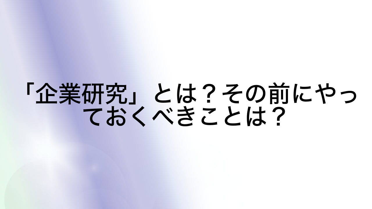 「企業研究」とは？その前にやっておくべきことは？