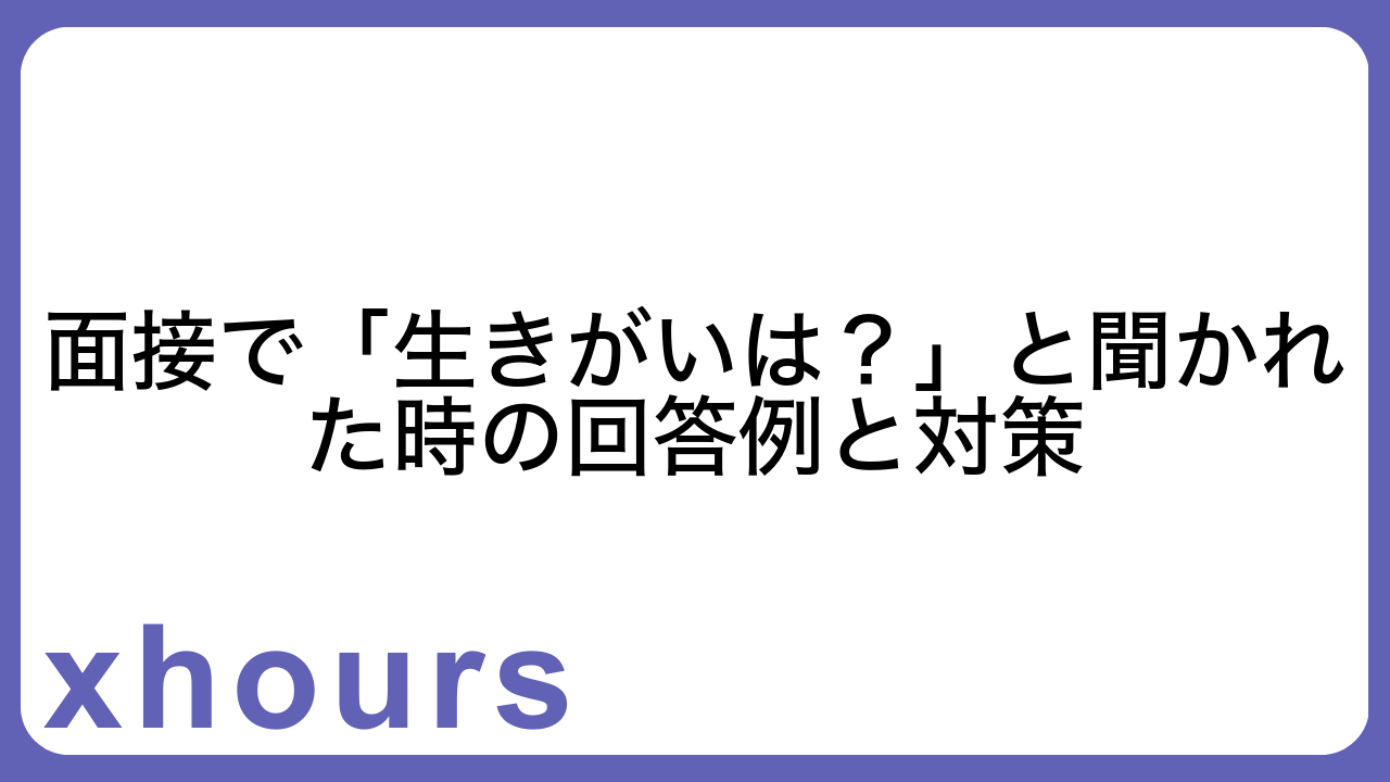 面接で「生きがいは？」と聞かれた時の回答例と対策