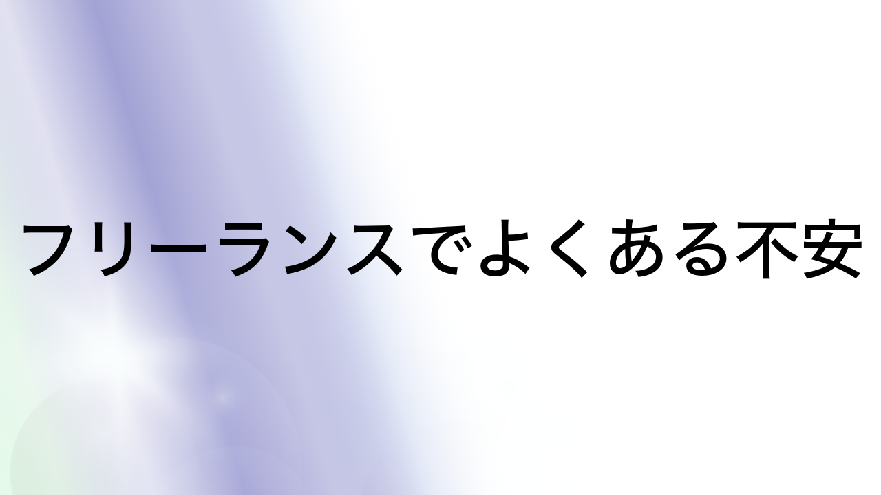 フリーランスでよくある不安