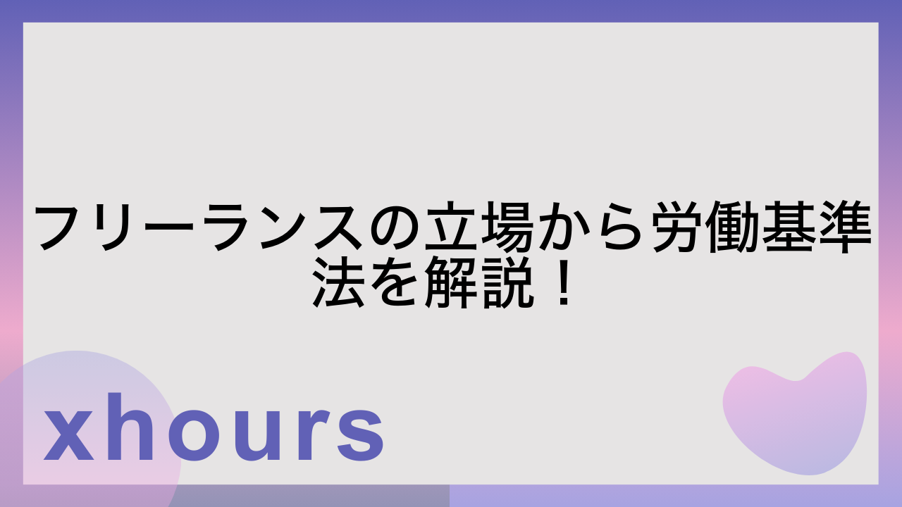 フリーランスの立場から労働基準法を解説！