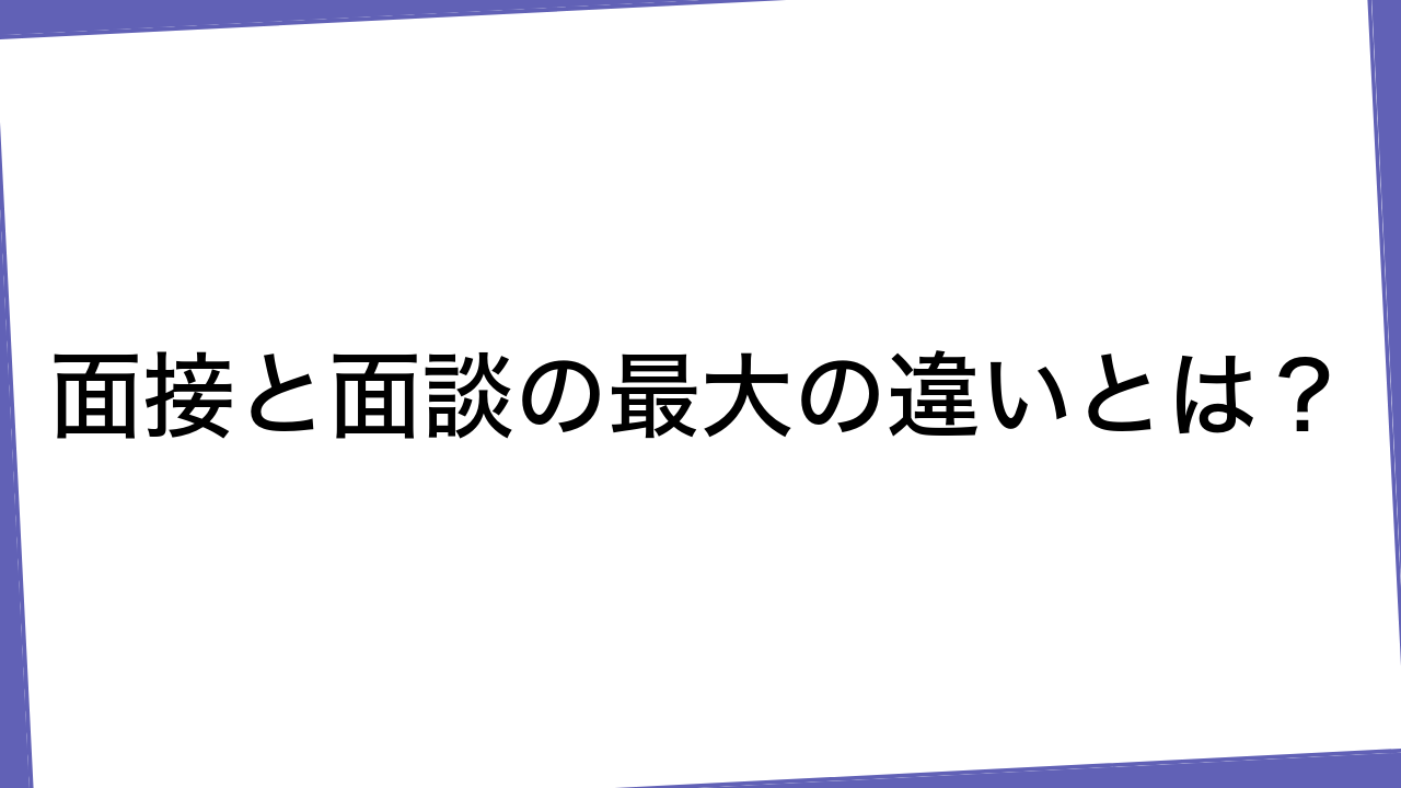 面接と面談の最大の違いとは？