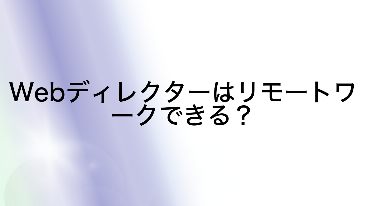 Webディレクターはリモートワークできる？