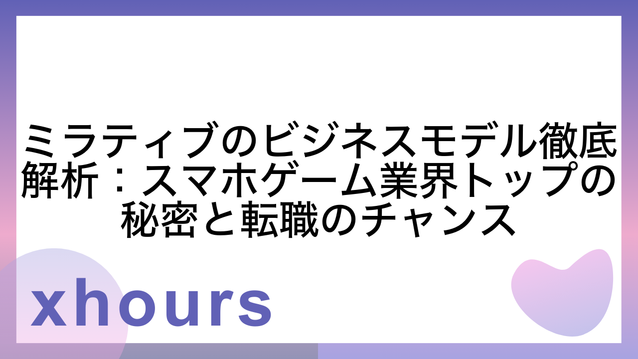 ミラティブのビジネスモデル徹底解析：スマホゲーム業界トップの秘密と転職のチャンス