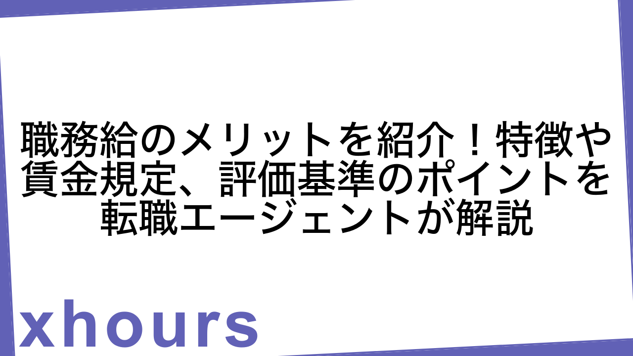 職務給のメリットを紹介！特徴や賃金規定、評価基準のポイントを転職エージェントが解説