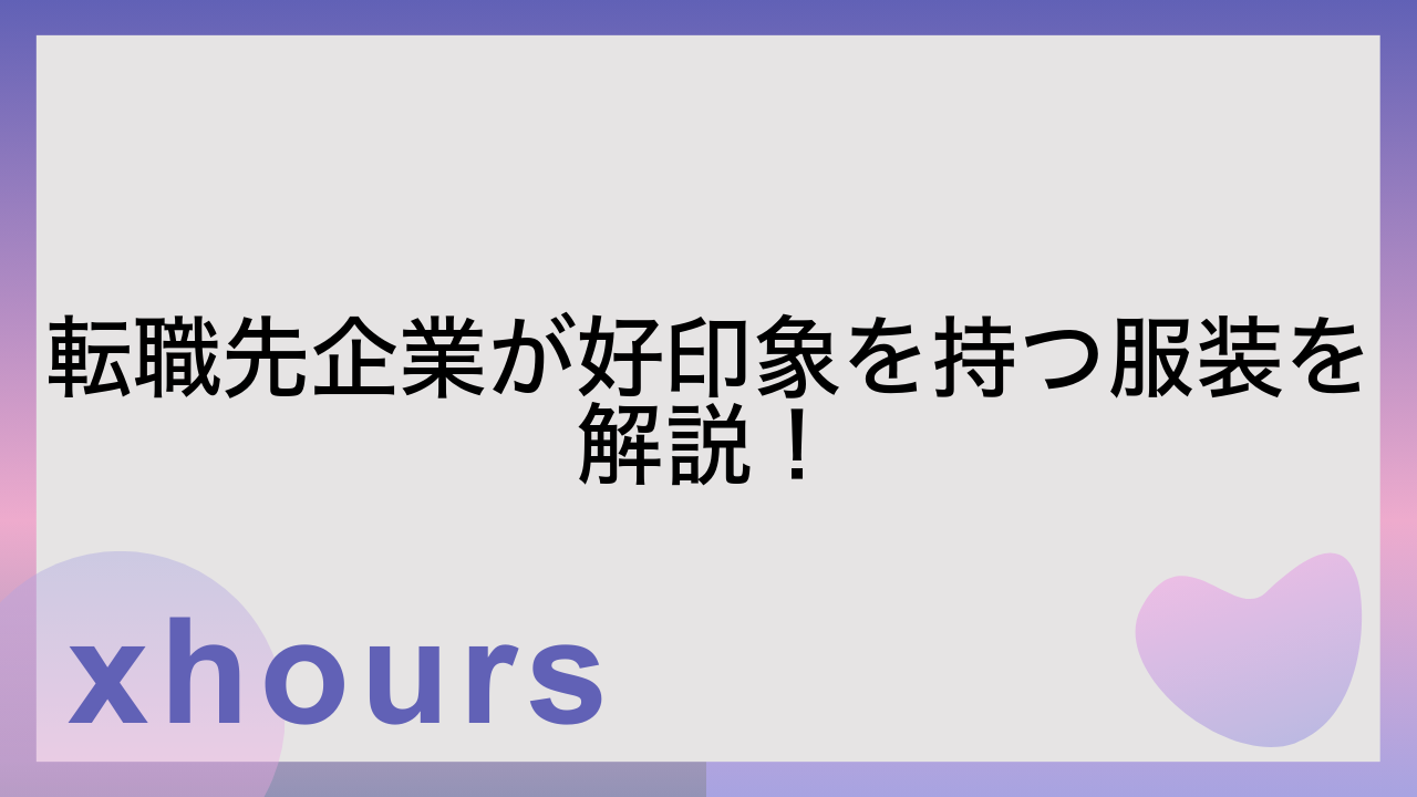 転職先企業が好印象を持つ服装を解説！