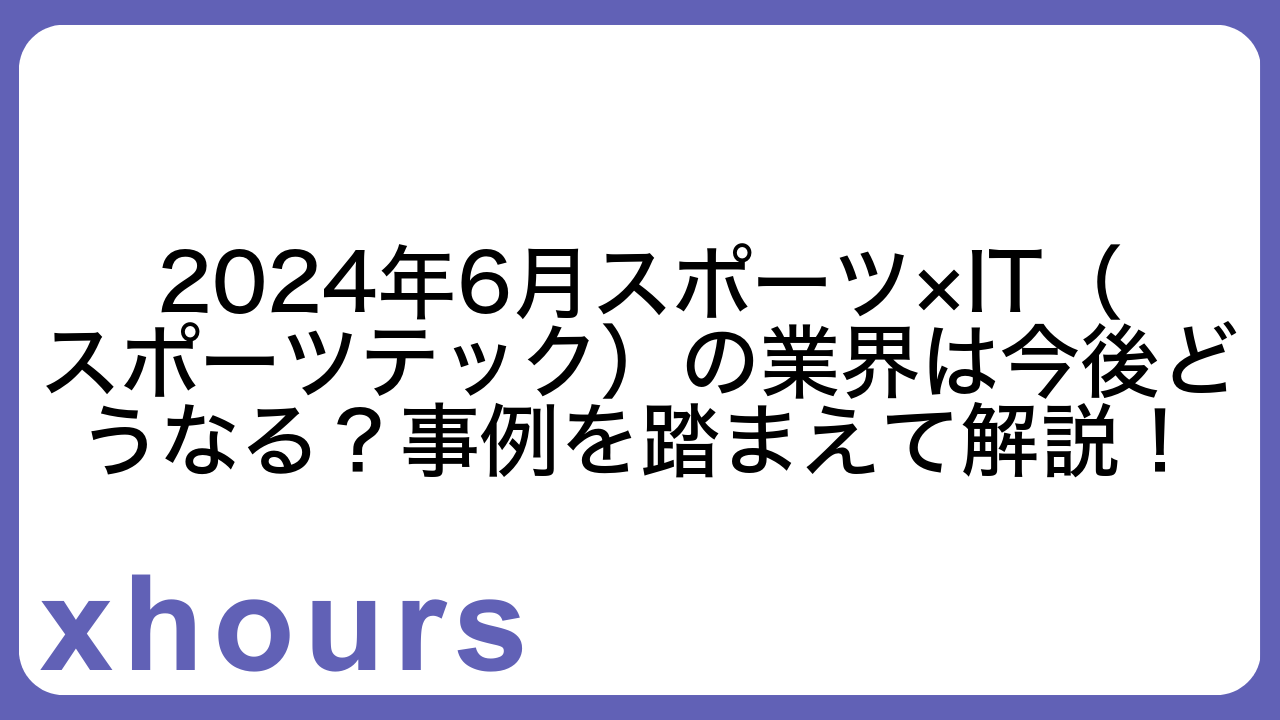 2024年6月スポーツ×IT（スポーツテック）の業界は今後どうなる？事例を踏まえて解説！