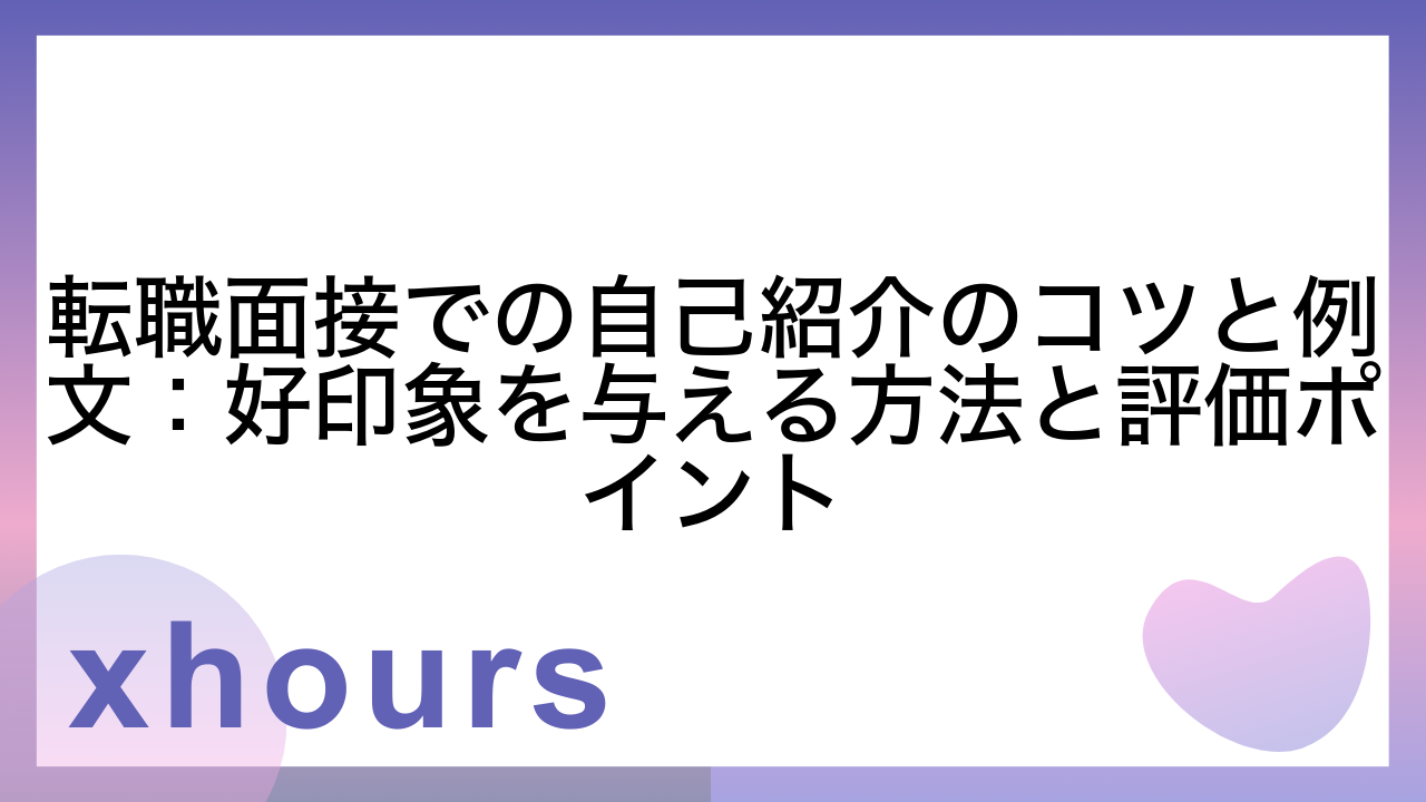 転職面接での自己紹介のコツと例文：好印象を与える方法と評価ポイント